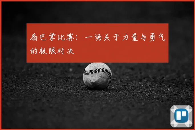 扇巴掌比赛：一场关于力量与勇气的极限对决