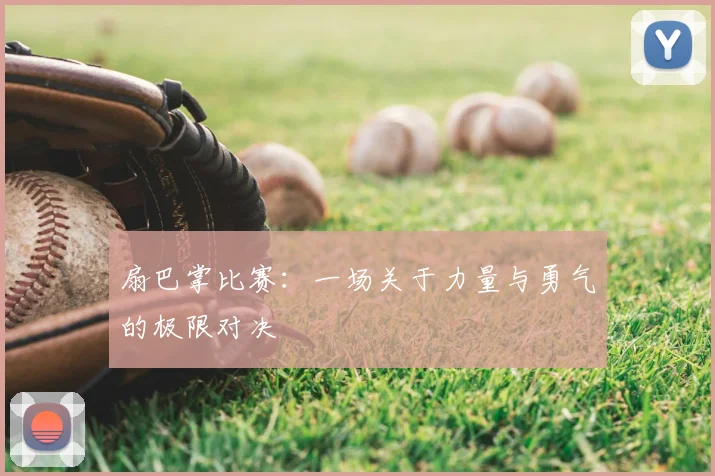 扇巴掌比赛：一场关于力量与勇气的极限对决
