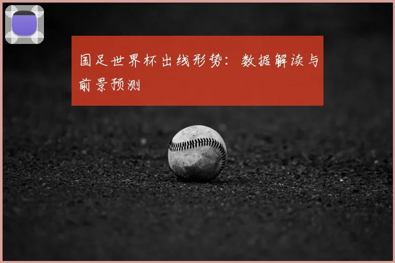 国足世界杯出线形势:数据解读与前景预测