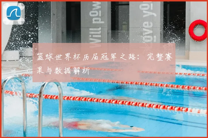 篮球世界杯历届冠军之路：完整赛果与数据解析